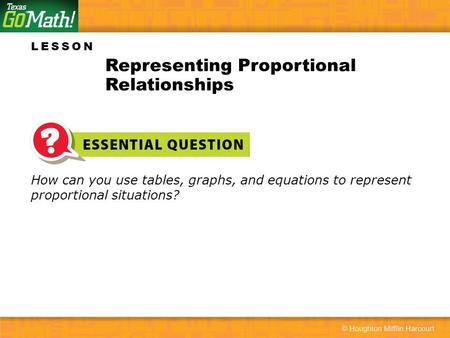 LESSON How can you use tables, graphs, and equations to represent proportional situations? Representing Proportional Relationships.