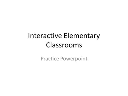 Interactive Elementary Classrooms Practice Powerpoint.