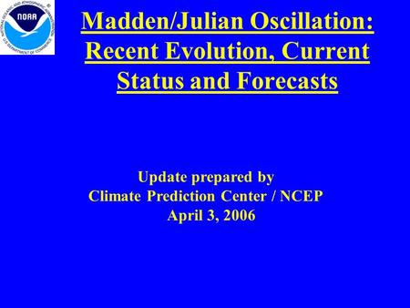 Madden/Julian Oscillation: Recent Evolution, Current Status and Forecasts Update prepared by Climate Prediction Center / NCEP April 3, 2006.