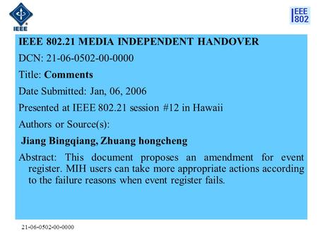 21-06-0502-00-0000 IEEE 802.21 MEDIA INDEPENDENT HANDOVER DCN: 21-06-0502-00-0000 Title: Comments Date Submitted: Jan, 06, 2006 Presented at IEEE 802.21.