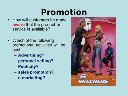 Promotion How will customers be made aware that the product or service is available? Which of the following promotional activities will be best: –Advertising?