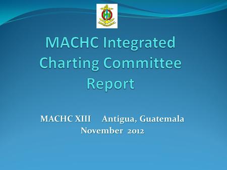 MACHC XIII Antigua, Guatemala November 2012. International Charts Used an evolving GIS planning tool to guide discussions Updated the actions from last.