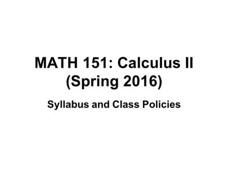MATH 151: Calculus II (Spring 2016) Syllabus and Class Policies.