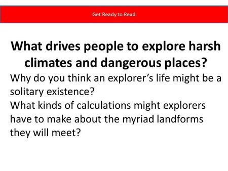 Get Ready to Read What drives people to explore harsh climates and dangerous places? Why do you think an explorer’s life might be a solitary existence?