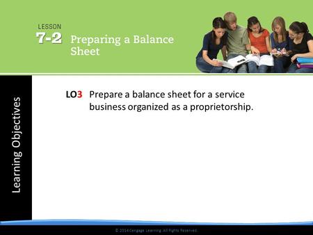 © 2014 Cengage Learning. All Rights Reserved. Learning Objectives © 2014 Cengage Learning. All Rights Reserved. LO3 Prepare a balance sheet for a service.