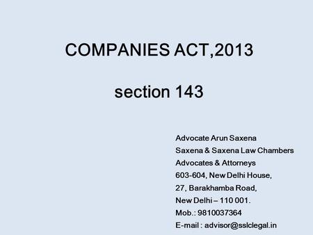 COMPANIES ACT,2013 section 143 Advocate Arun Saxena Saxena & Saxena Law Chambers Advocates & Attorneys 603-604, New Delhi House, 27, Barakhamba Road, New.