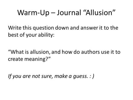 Warm-Up – Journal “Allusion” Write this question down and answer it to the best of your ability: “What is allusion, and how do authors use it to create.