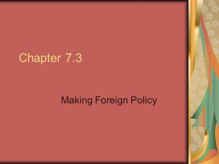 Chapter 7.3 Making Foreign Policy. The President and Foreign Policy Foreign policy is a nation’s overall plan for dealing with other nations. The basic.