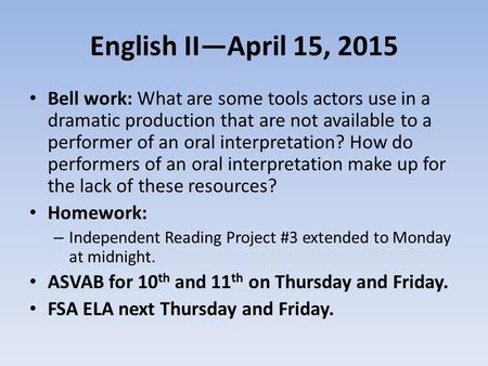 English II—April 15, 2015 Bell work: What are some tools actors use in a dramatic production that are not available to a performer of an oral interpretation?
