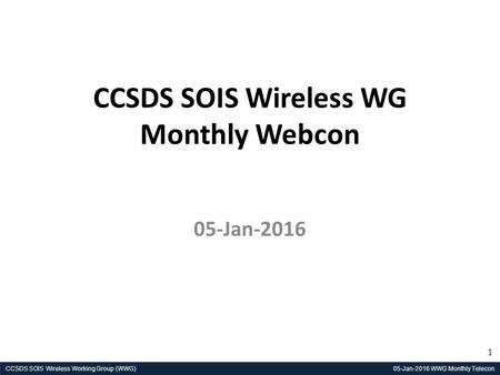 CCSDS SOIS Wireless Working Group (WWG) 05-Jan-2016 WWG Monthly Telecon 1 CCSDS SOIS Wireless WG Monthly Webcon 05-Jan-2016.