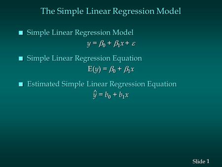 1 1 Slide The Simple Linear Regression Model n Simple Linear Regression Model y =  0 +  1 x +  n Simple Linear Regression Equation E( y ) =  0 + 