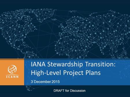 IANA Stewardship Transition: High-Level Project Plans 3 December 2015 DRAFT for Discussion.