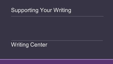 Supporting Your Writing Writing Center. What you need to support Opinions Theories Ideas Arguments Counter-arguments Address the counter-argument, and.