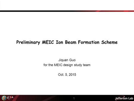 Preliminary MEIC Ion Beam Formation Scheme Jiquan Guo for the MEIC design study team Oct. 5, 2015 1.