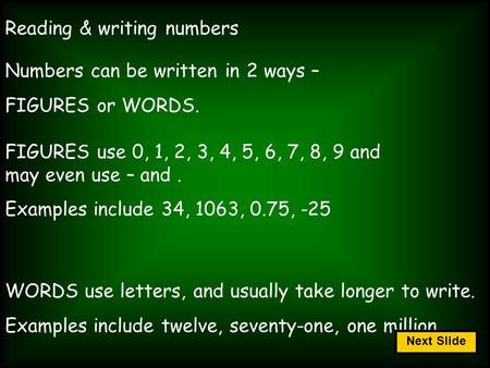 Reading & writing numbers Numbers can be written in 2 ways – FIGURES or WORDS. FIGURES use 0, 1, 2, 3, 4, 5, 6, 7, 8, 9 and may even use – and. Examples.