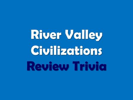 River Valley Civilizations Review Trivia. ROUND ONE ANCIENT EGYPT.