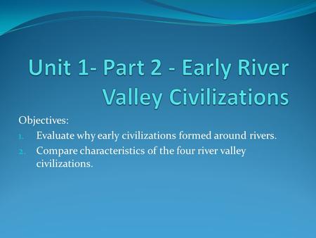 Unit 1- Part 2 - Early River Valley Civilizations