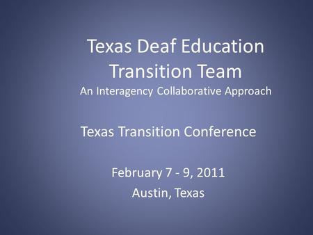 Texas Deaf Education Transition Team An Interagency Collaborative Approach Texas Transition Conference February 7 - 9, 2011 Austin, Texas.