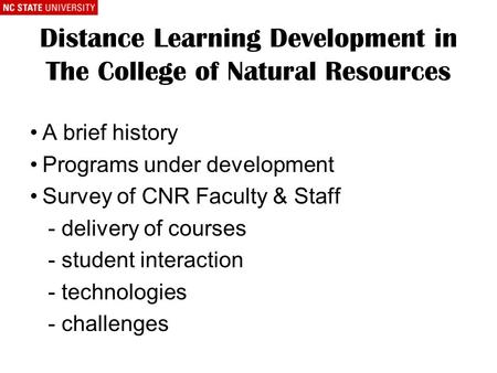 Distance Learning Development in The College of Natural Resources A brief history Programs under development Survey of CNR Faculty & Staff - delivery of.