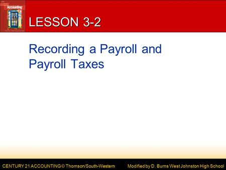 CENTURY 21 ACCOUNTING © Thomson/South-Western LESSON 3-2 Recording a Payroll and Payroll Taxes Modified by D. Burns West Johnston High School.