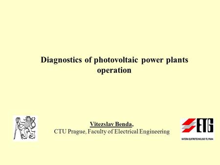 Diagnostics of photovoltaic power plants operation Vitezslav Benda, CTU Prague, Faculty of Electrical Engineering.