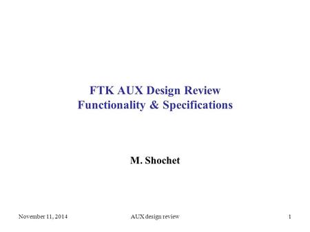1 FTK AUX Design Review Functionality & Specifications M. Shochet November 11, 2014AUX design review.
