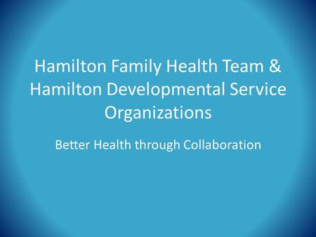 Hamilton Family Health Team & Hamilton Developmental Service Organizations Better Health through Collaboration.