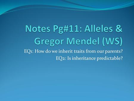 EQ1: How do we inherit traits from our parents? EQ2: Is inheritance predictable?