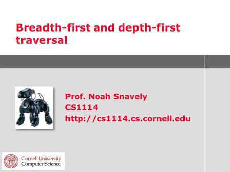 Breadth-first and depth-first traversal Prof. Noah Snavely CS1114