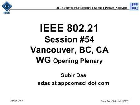 21-13-0010-00-0000-Session#54-Opening_Plenary_Notes.ppt IEEE 802.21 Session #54 Vancouver, BC, CA WG Opening Plenary Subir Das, Chair 802.21 WG Subir Das.