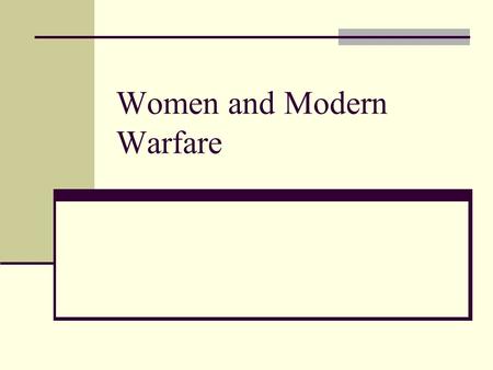 Women and Modern Warfare. Long before the war had started, women had been pressuring politicians for a greater role in the managing of things. Women were.