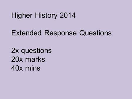 Higher History 2014 Extended Response Questions 2x questions 20x marks 40x mins.