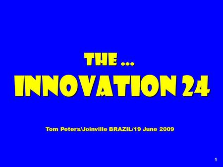 1 The … Innovation 24 Innovation 24 Tom Peters/Joinville BRAZIL/19 June 2009.