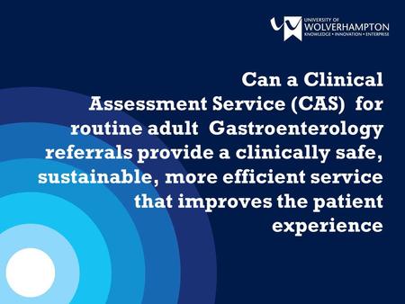 Can a Clinical Assessment Service (CAS) for routine adult Gastroenterology referrals provide a clinically safe, sustainable, more efficient service that.
