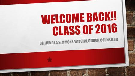 WELCOME BACK!! CLASS OF 2016 DR. AUNDRA SIMMONS VAUGHN, SENIOR COUNSELOR.