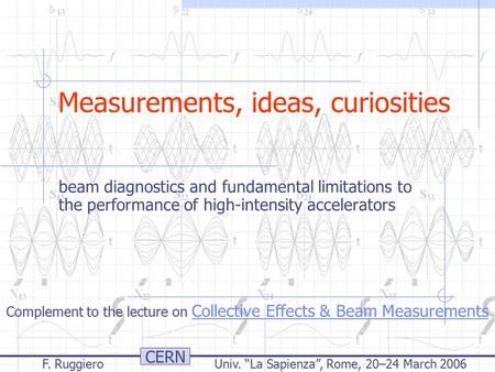 CERN F. Ruggiero Univ. “La Sapienza”, Rome, 20–24 March 2006 Measurements, ideas, curiosities beam diagnostics and fundamental limitations to the performance.