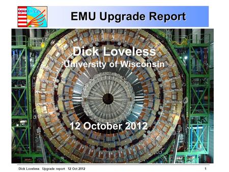 Dick Loveless Upgrade report 12 Oct 20121 EMU Upgrade Report Dick Loveless University of Wisconsin 12 October 2012.