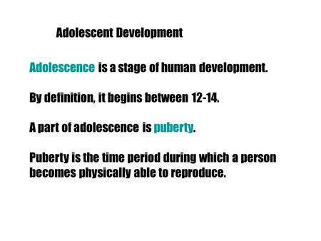 Adolescent Development Adolescence is a stage of human development. By definition, it begins between 12-14. A part of adolescence is puberty. Puberty is.
