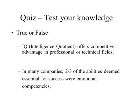 Quiz – Test your knowledge True or False –IQ (Intelligence Quotient) offers competitive advantage in professional or technical fields. –In many companies,