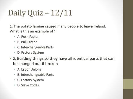 Daily Quiz – 12/11 1. The potato famine caused many people to leave Ireland. What is this an example of? A. Push Factor B. Pull Factor C. Interchangeable.