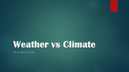 Weather vs Climate BY ELLEN SUTTON.  Content Area: Science  Grade Level: 4th  Summary: The purpose of this instructional PowerPoint is to teach the.