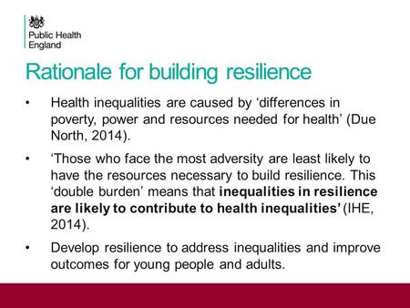 Rationale for building resilience Health inequalities are caused by ‘differences in poverty, power and resources needed for health’ (Due North, 2014).