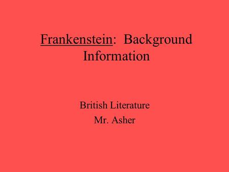 Frankenstein: Background Information British Literature Mr. Asher.