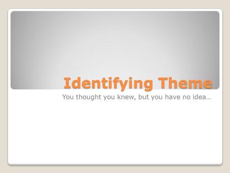 Identifying Theme You thought you knew, but you have no idea…
