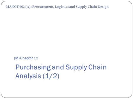 (M) Chapter 12 MANGT 662 (A): Procurement, Logistics and Supply Chain Design Purchasing and Supply Chain Analysis (1/2)