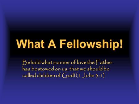 What A Fellowship! Behold what manner of love the Father has bestowed on us, that we should be called children of God! (1 John 3:1)