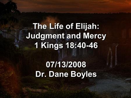 The Life of Elijah: Judgment and Mercy 1 Kings 18:40-46 07/13/2008 Dr. Dane Boyles.