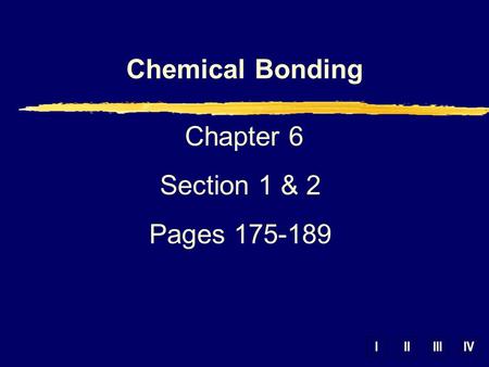IIIIIIIV Chemical Bonding Chapter 6 Section 1 & 2 Pages 175-189.