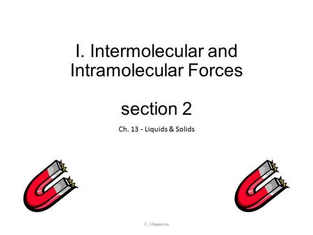 I. Intermolecular and Intramolecular Forces section 2 Ch. 13 - Liquids & Solids C. Johannesson.