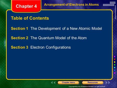Copyright © by Holt, Rinehart and Winston. All rights reserved. ResourcesChapter menu Table of Contents Chapter 4 Arrangement of Electrons in Atoms Section.